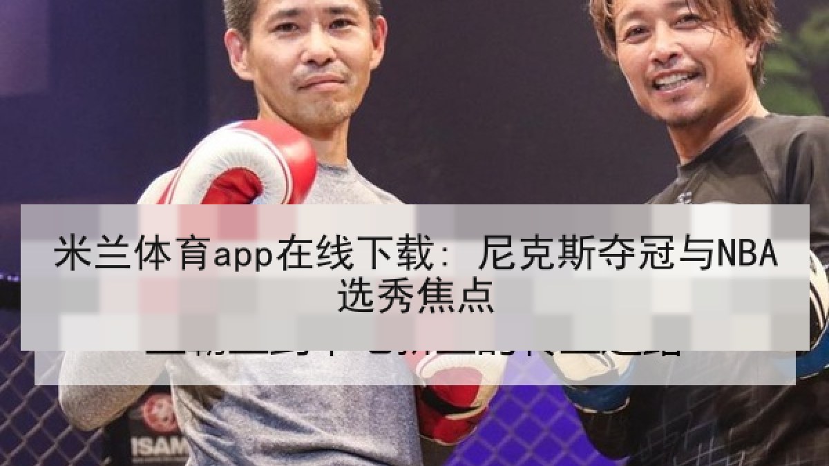 米兰体育app在线下载: 尼克斯夺冠与NBA选秀焦点 米兰体育app在线下载: 尼克斯夺冠与NBA选秀焦点