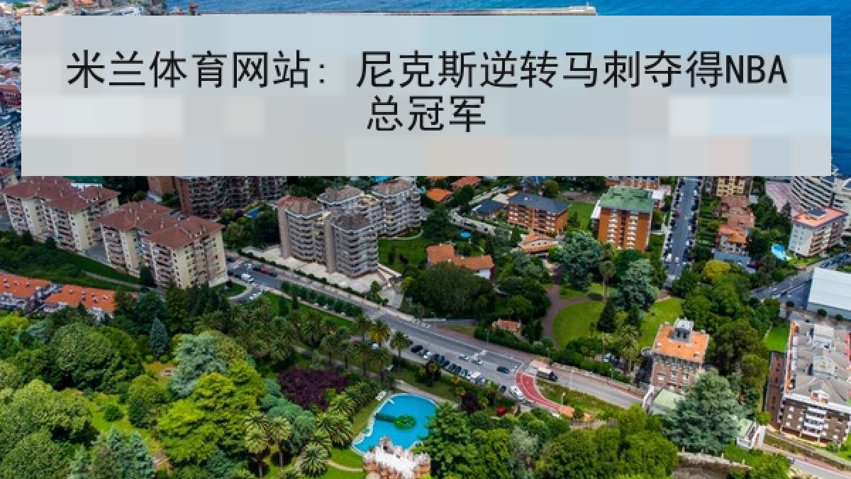 米兰体育网站: 尼克斯逆转马刺夺得NBA总冠军 米兰体育网站: 尼克斯逆转马刺夺得NBA总冠军